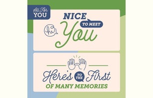 All For You. Nice to Meet You. Here's to the First of Many Memories.